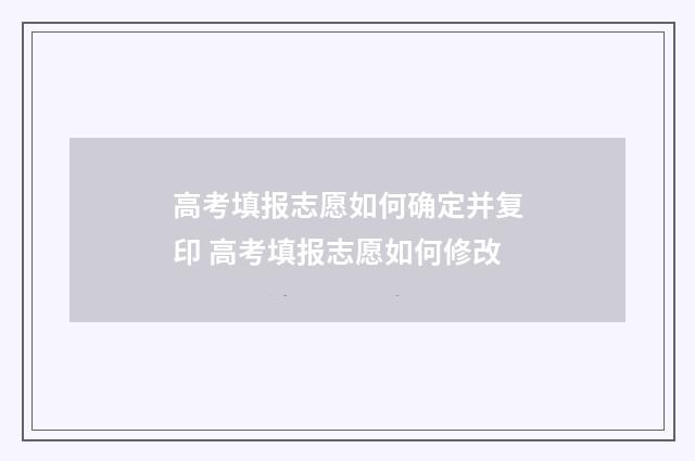 高考填报志愿如何确定并复印 高考填报志愿如何修改