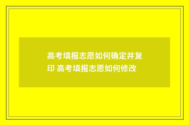 高考填报志愿如何确定并复印 高考填报志愿如何修改
