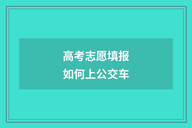 高考志愿填报如何上公交车