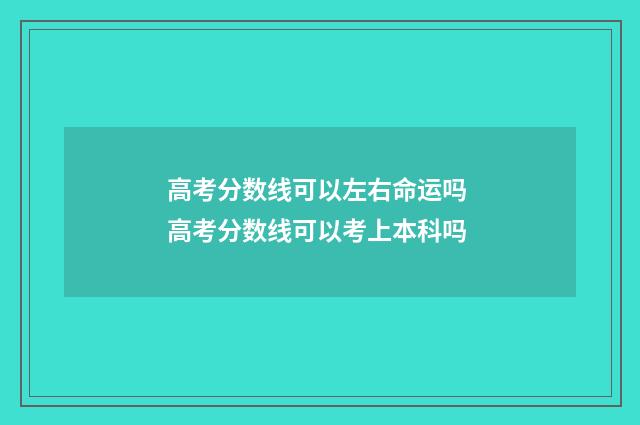 高考分数线可以左右命运吗 高考分数线可以考上本科吗