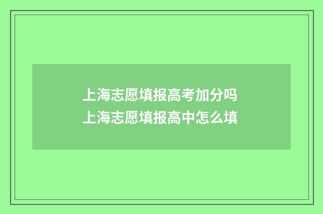 上海志愿填报高考加分吗 上海志愿填报高中怎么填