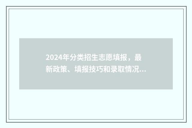 2024年分类招生志愿填报，最新政策、填报技巧和录取情况 2024年分类招生考试时间报名
