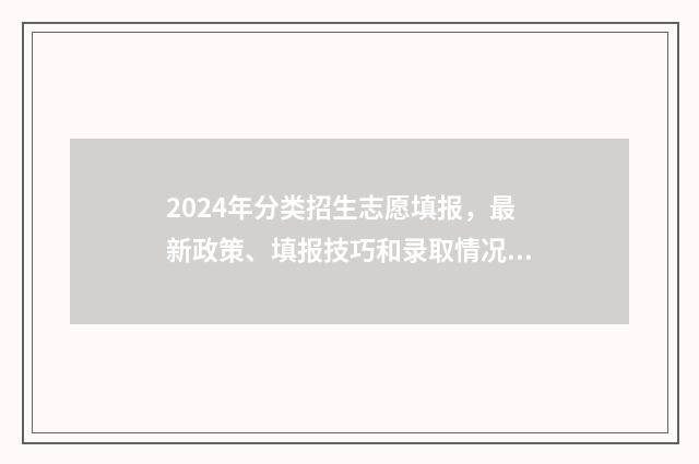 2024年分类招生志愿填报，最新政策、填报技巧和录取情况 2024年分类招生考试时间报名