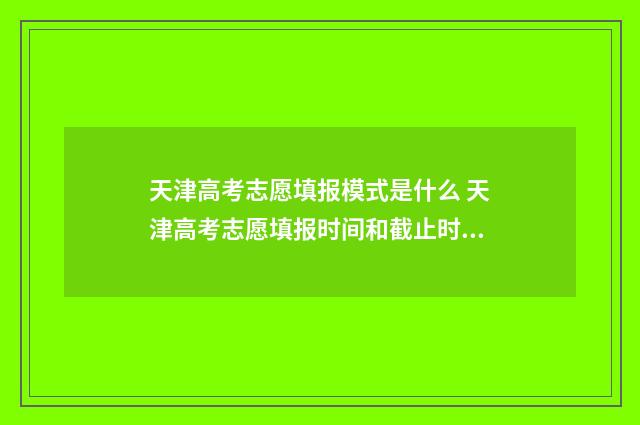 天津高考志愿填报模式是什么 天津高考志愿填报时间和截止时间