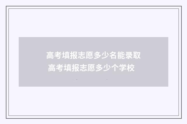 高考填报志愿多少名能录取 高考填报志愿多少个学校