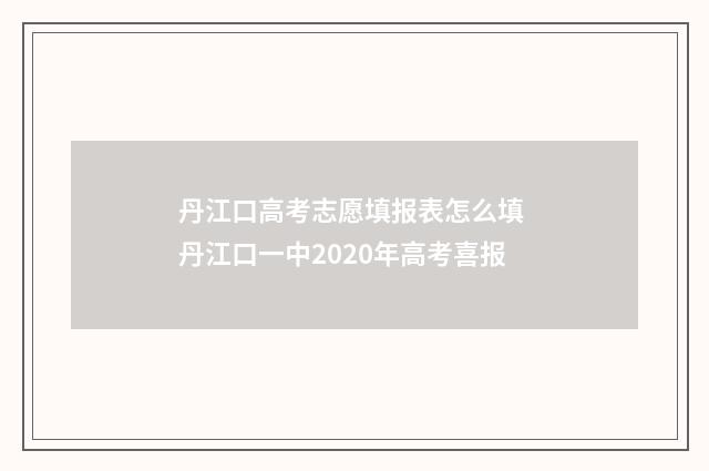 丹江口高考志愿填报表怎么填 丹江口一中2020年高考喜报