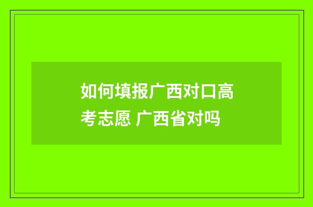 如何填报广西对口高考志愿 广西省对吗