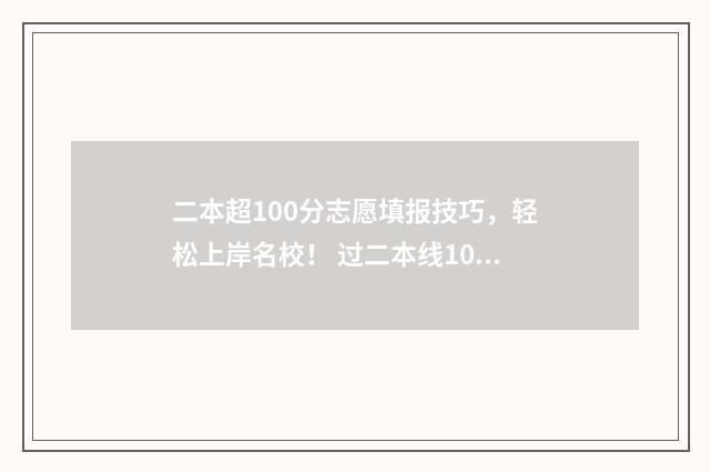 二本超100分志愿填报技巧，轻松上岸名校！ 过二本线100分