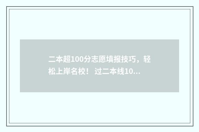 二本超100分志愿填报技巧，轻松上岸名校！ 过二本线100分