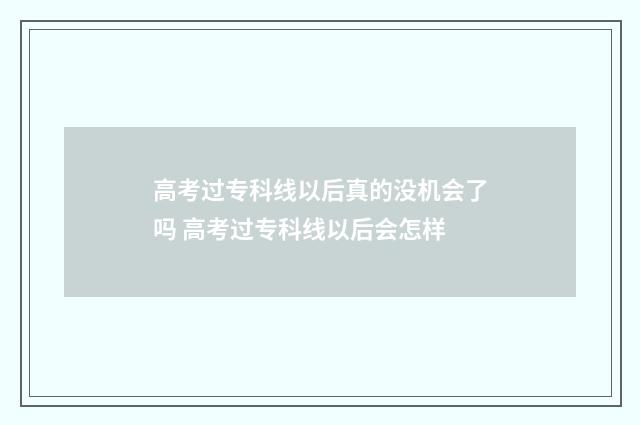 高考过专科线以后真的没机会了吗 高考过专科线以后会怎样