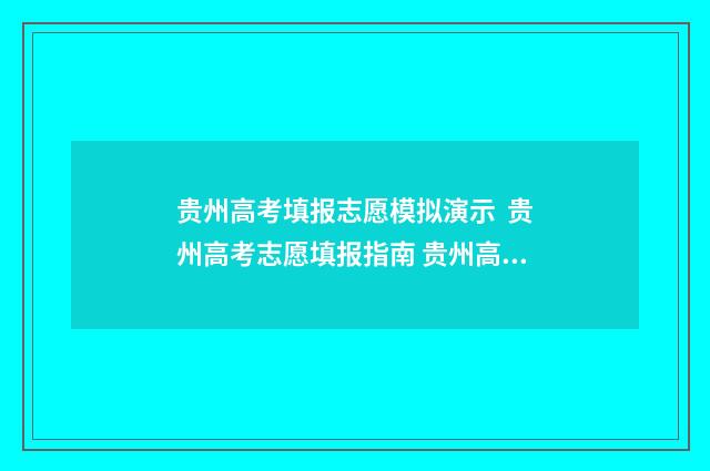 贵州高考填报志愿模拟演示 贵州高考志愿填报指南 贵州高考填报志愿流程