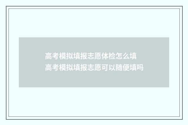 高考模拟填报志愿体检怎么填 高考模拟填报志愿可以随便填吗