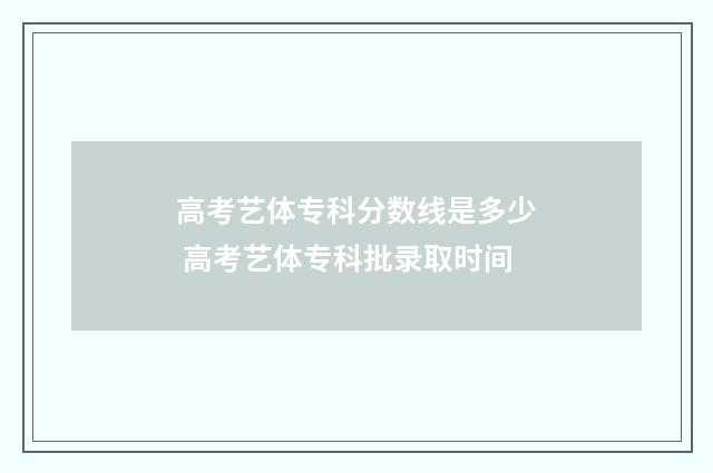 高考艺体专科分数线是多少 高考艺体专科批录取时间