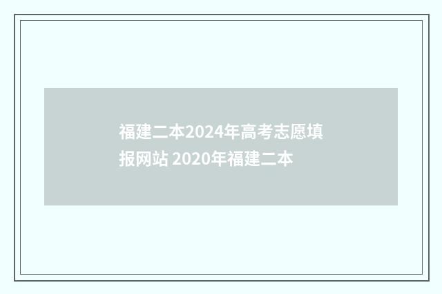 福建二本2024年高考志愿填报网站 2020年福建二本