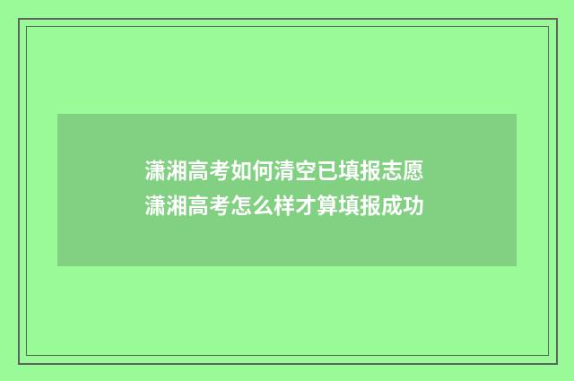 潇湘高考如何清空已填报志愿 潇湘高考怎么样才算填报成功