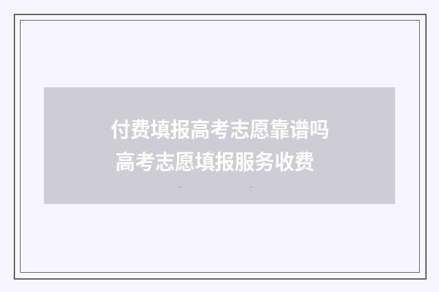 付费填报高考志愿靠谱吗 高考志愿填报服务收费