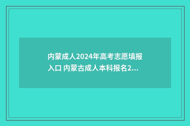 内蒙成人2024年高考志愿填报入口 内蒙古成人本科报名2021时间