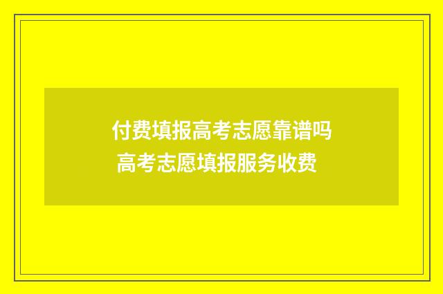 付费填报高考志愿靠谱吗 高考志愿填报服务收费