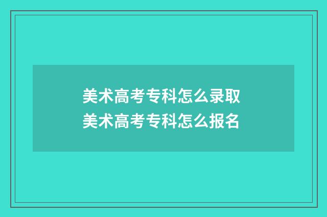 美术高考专科怎么录取 美术高考专科怎么报名