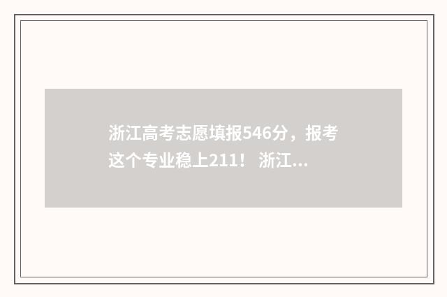 浙江高考志愿填报546分，报考这个专业稳上211！ 浙江高考志愿填报操作演示视频