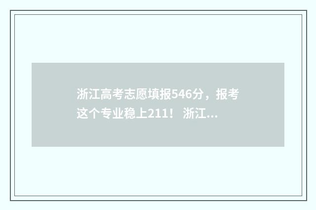 浙江高考志愿填报546分，报考这个专业稳上211！ 浙江高考志愿填报操作演示视频