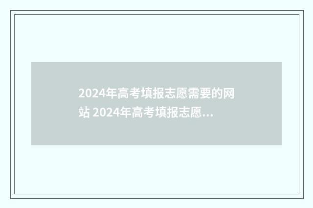 2024年高考填报志愿需要的网站 2024年高考填报志愿截止日期