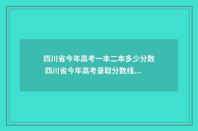 四川省今年高考一本二本多少分数 四川省今年高考录取分数线是多少