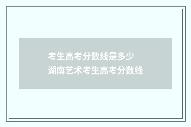 考生高考分数线是多少 湖南艺术考生高考分数线