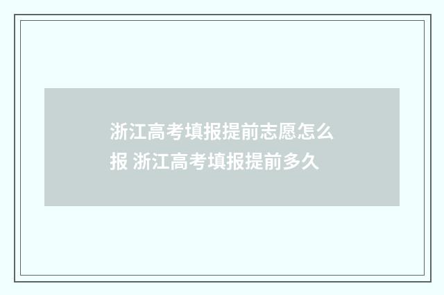 浙江高考填报提前志愿怎么报 浙江高考填报提前多久