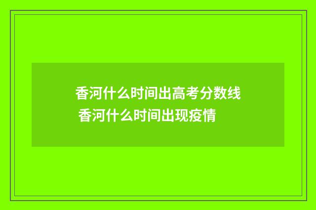香河什么时间出高考分数线 香河什么时间出现疫情