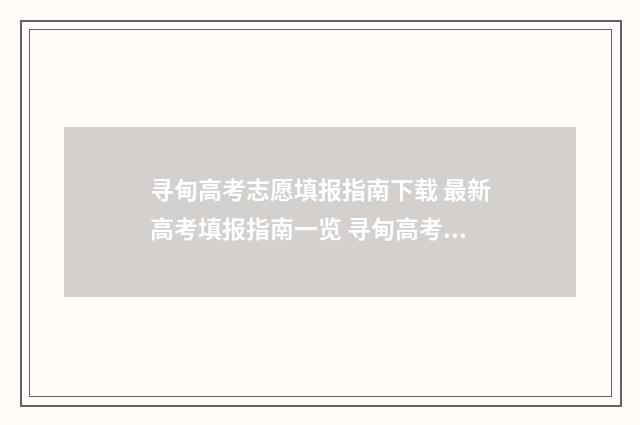 寻甸高考志愿填报指南下载 最新高考填报指南一览 寻甸高考志愿填报机构