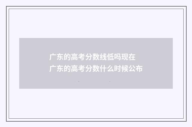 广东的高考分数线低吗现在 广东的高考分数什么时候公布