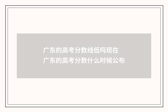 广东的高考分数线低吗现在 广东的高考分数什么时候公布