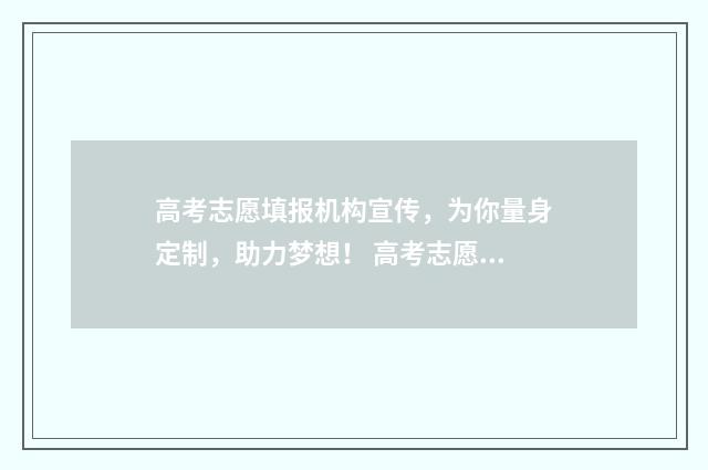 高考志愿填报机构宣传，为你量身定制，助力梦想！ 高考志愿填报机构