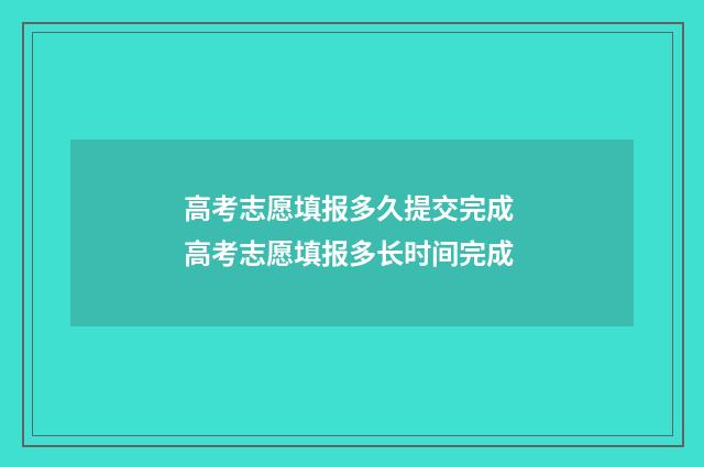 高考志愿填报多久提交完成 高考志愿填报多长时间完成