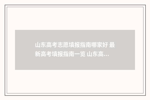 山东高考志愿填报指南哪家好 最新高考填报指南一览 山东高考志愿填报方式