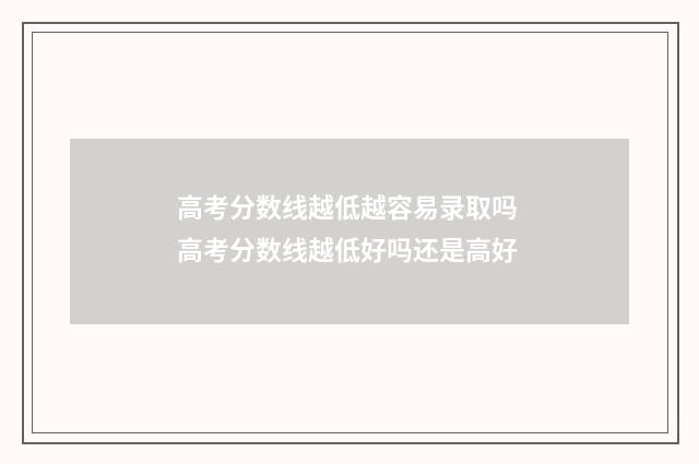 高考分数线越低越容易录取吗 高考分数线越低好吗还是高好