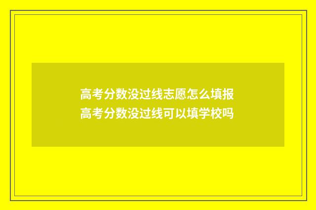 高考分数没过线志愿怎么填报 高考分数没过线可以填学校吗