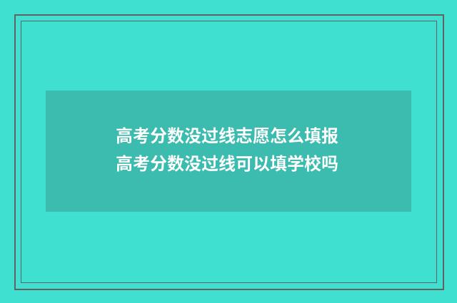 高考分数没过线志愿怎么填报 高考分数没过线可以填学校吗