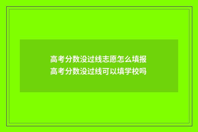高考分数没过线志愿怎么填报 高考分数没过线可以填学校吗