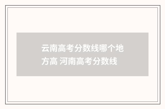 云南高考分数线哪个地方高 河南高考分数线