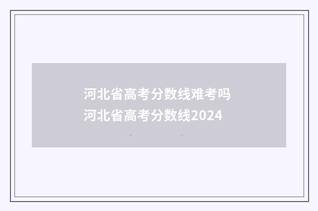 河北省高考分数线难考吗 河北省高考分数线2024