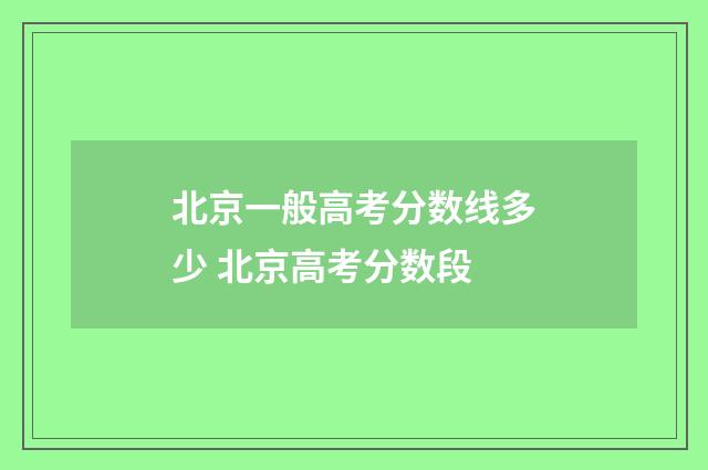 北京一般高考分数线多少 北京高考分数段