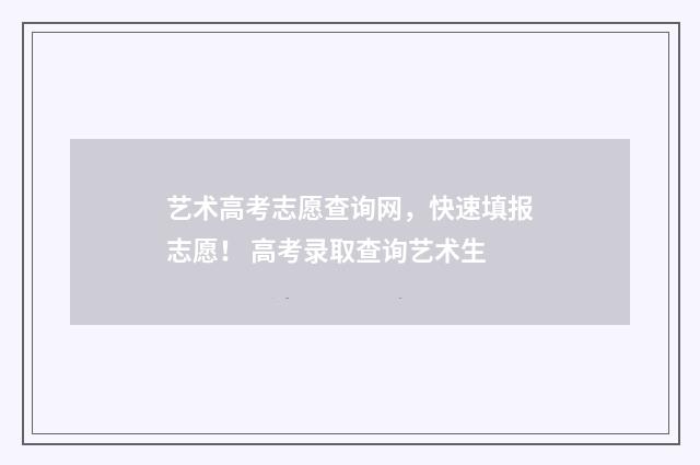 艺术高考志愿查询网，快速填报志愿！ 高考录取查询艺术生