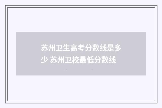 苏州卫生高考分数线是多少 苏州卫校最低分数线