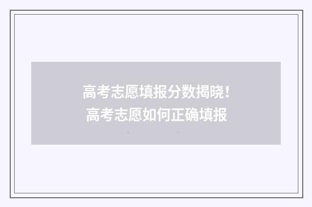 高考志愿填报分数揭晓！ 高考志愿如何正确填报