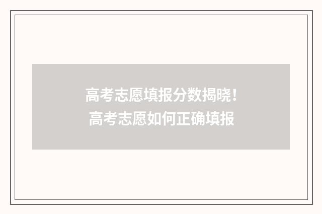 高考志愿填报分数揭晓！ 高考志愿如何正确填报