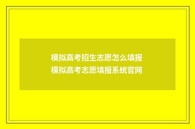 模拟高考招生志愿怎么填报 模拟高考志愿填报系统官网