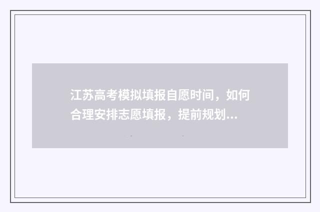 江苏高考模拟填报自愿时间，如何合理安排志愿填报，提前规划未来？ 江苏高考模拟填报志愿入口