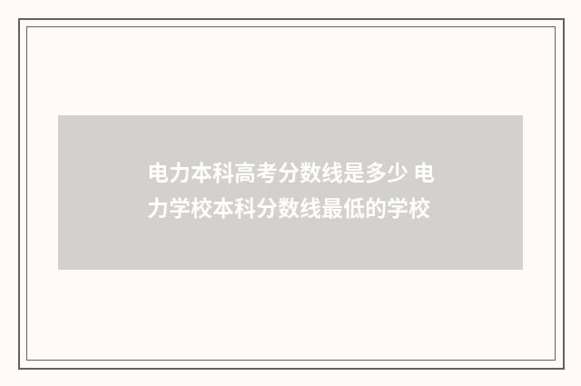 电力本科高考分数线是多少 电力学校本科分数线最低的学校